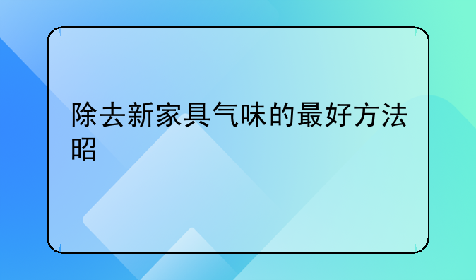 广西甲醛去除有效方法。广西除甲醛最有效的方法