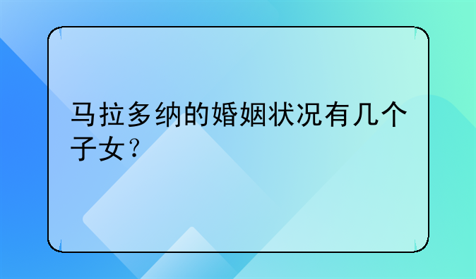 马拉多纳的婚姻状况有几个子女？