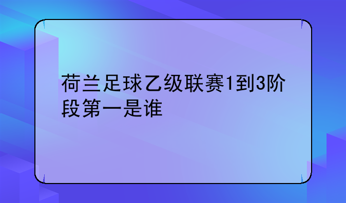 荷兰足球乙级联赛1到3阶段第一是谁