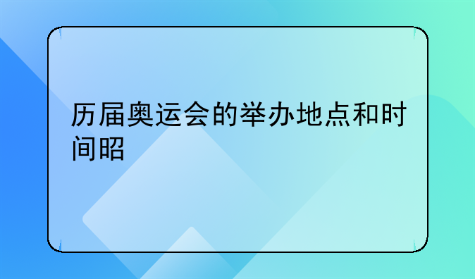 历届奥运会的举办地点和时间是什么