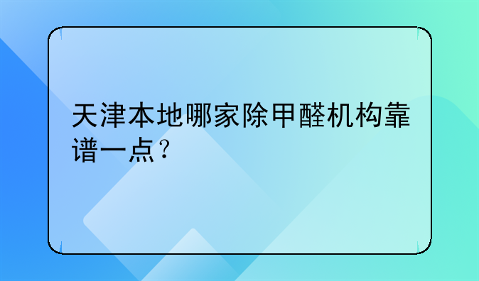 天津本地哪家除甲醛机构靠谱一点？