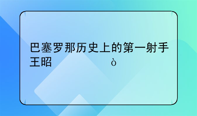 巴塞罗那历史上的第一射手王是谁？