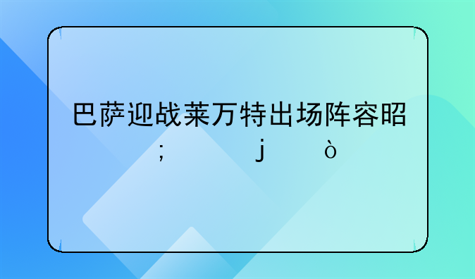 巴萨迎战莱万特出场阵容是怎样的？