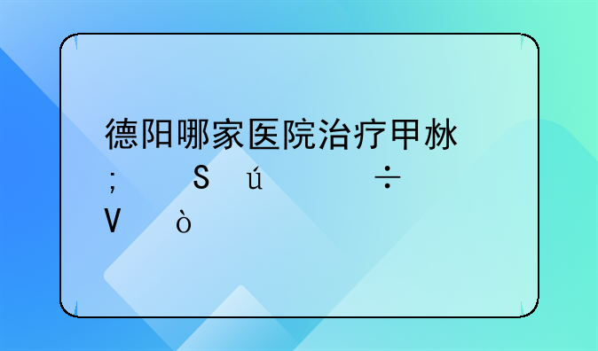 德阳哪家医院治疗甲沟炎比较好啊？