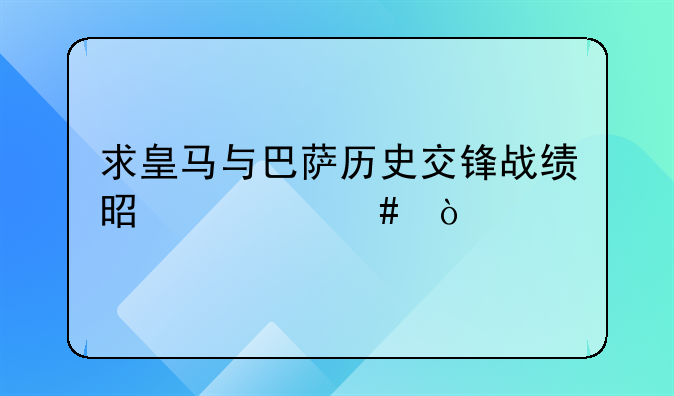 求皇马与巴萨历史交锋战绩是什么？