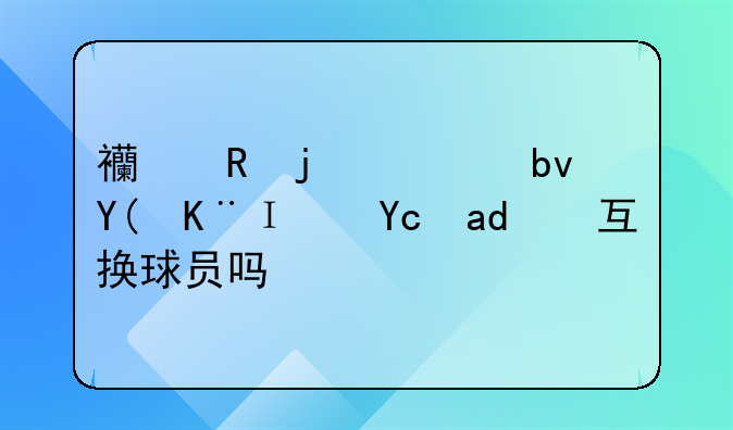 西甲的一队和二队可以互换球员吗？