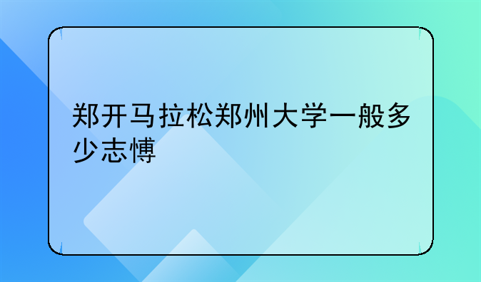 郑开马拉松郑州大学一般多少志愿者