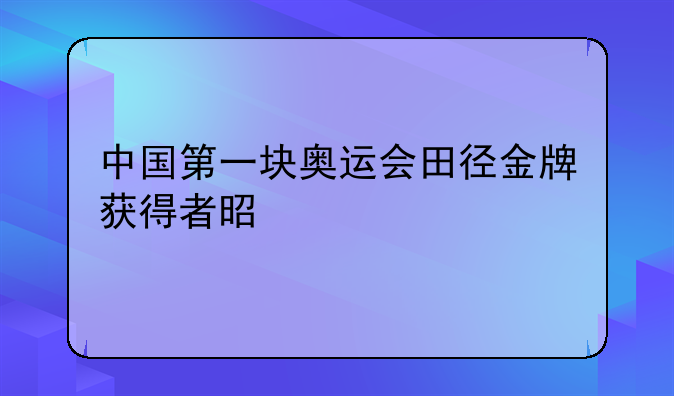 中国第一块奥运会田径金牌获得者是谁