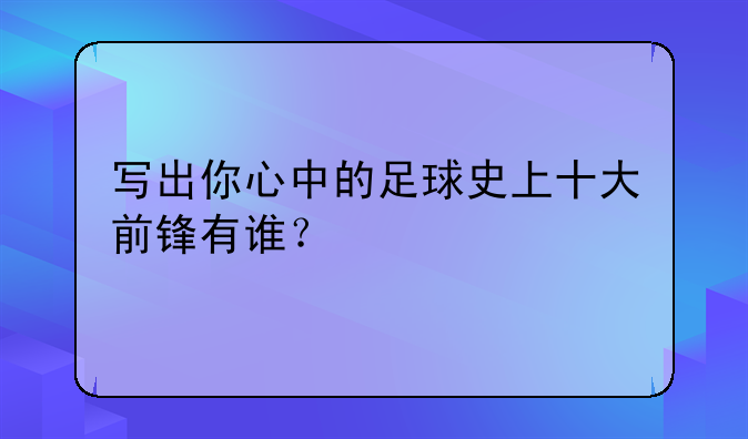 写出你心中的足球史上十大前锋有谁？