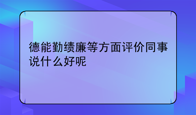 德能勤绩廉等方面评价同事说什么好呢