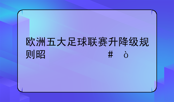 欧洲五大足球联赛升降级规则是什么？