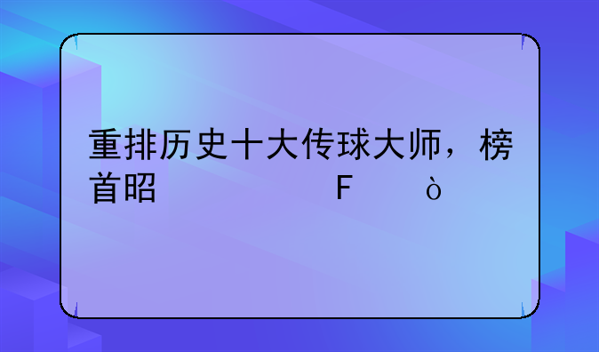 重排历史十大传球大师，榜首是谁呢？