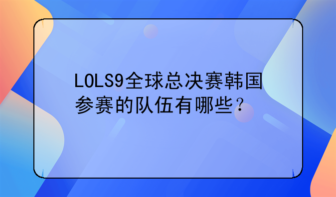 LOLS9全球总决赛韩国参赛的队伍有哪些？