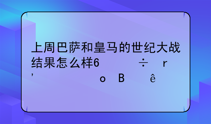 上周巴萨和皇马的世纪大战结果怎么样?都有谁进球了?