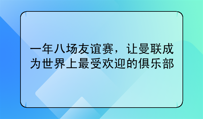 一年八场友谊赛，让曼联成为世界上最受欢迎的俱乐部