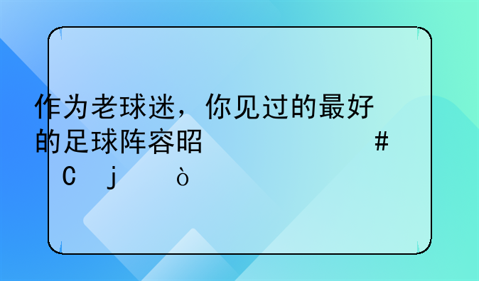 作为老球迷，你见过的最好的足球阵容是什么样子的？