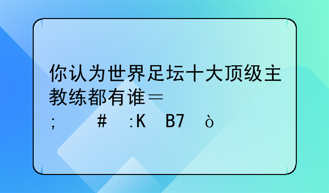 你认为世界足坛十大顶级主教练都有谁？该怎么排名？