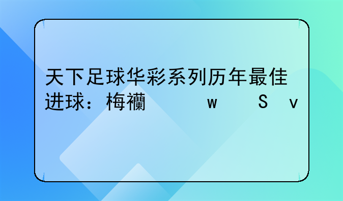 天下足球华彩系列历年最佳进球：梅西贝尔均两度入选