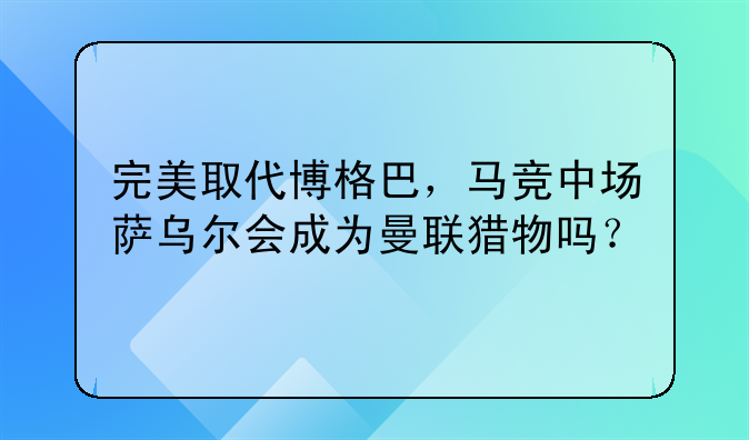 完美取代博格巴，马竞中场萨乌尔会成为曼联猎物吗？