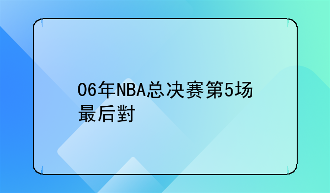 06年NBA总决赛第5场最后小牛教练与裁判的争吵