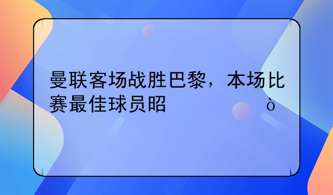 曼联客场战胜巴黎，本场比赛最佳球员是谁？