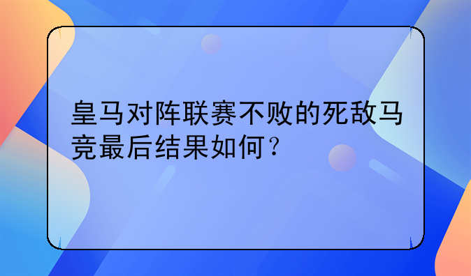 皇马对阵联赛不败的死敌马竞最后结果如何？