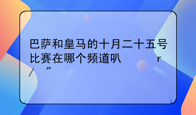 巴萨和皇马的十月二十五号比赛在哪个频道可以看到