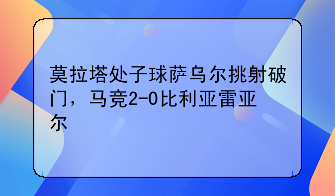 莫拉塔处子球萨乌尔挑射破门，马竞2-0比利亚雷亚尔