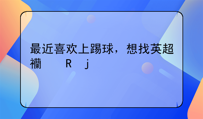 最近喜欢上踢球，想找英超西甲的影片来看，有人知道哪能看到吗