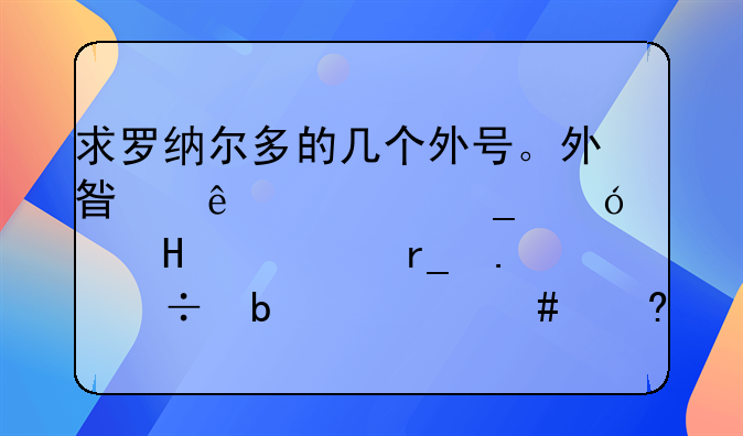 求罗纳尔多的几个外号。外星人、罗尼、R9、朗拿度都是什么意思啊