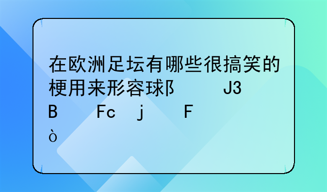 在欧洲足坛有哪些很搞笑的梗用来形容球队和球员的呢？