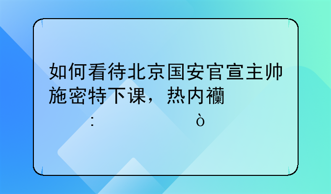 如何看待北京国安官宣主帅施密特下课，热内西奥接任？