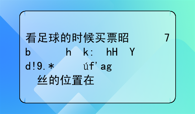 看足球的时候买票是不是要注意各个球队粉丝的位置在哪