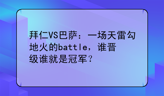 拜仁VS巴萨：一场天雷勾地火的battle，谁晋级谁就是冠军？