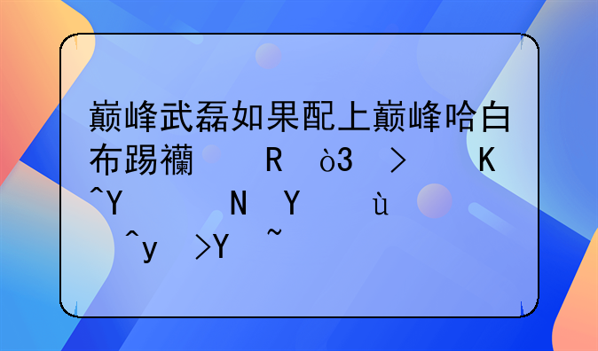 巅峰武磊如果配上巅峰哈白布踢西甲，可以在联赛进15球吗？