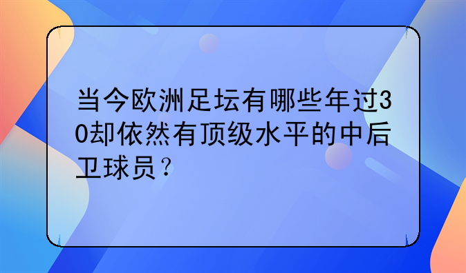 当今欧洲足坛有哪些年过30却依然有顶级水平的中后卫球员？