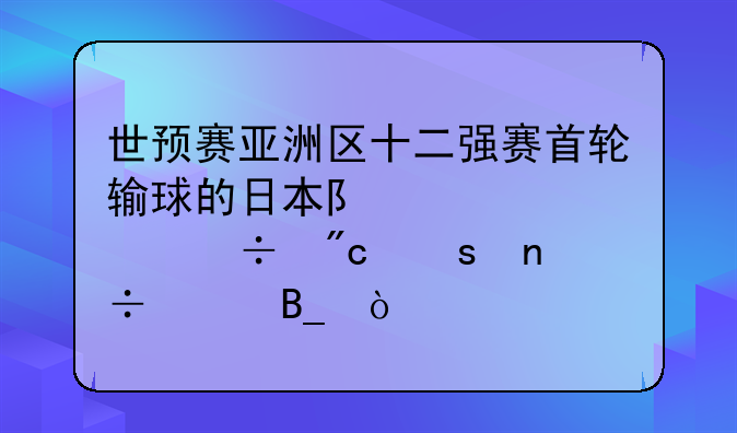 世预赛亚洲区十二强赛首轮输球的日本队次轮能战胜国足吗？