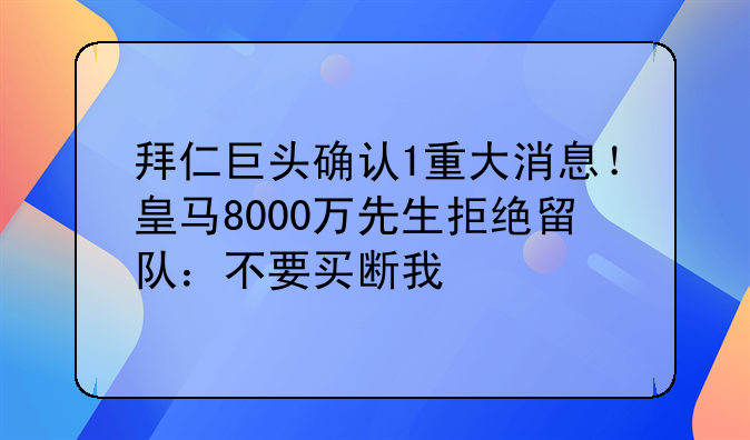 拜仁巨头确认1重大消息！皇马8000万先生拒绝留队：不要买断我