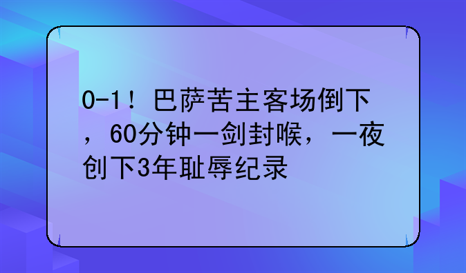 0-1！巴萨苦主客场倒下，60分钟一剑封喉，一夜创下3年耻辱纪录