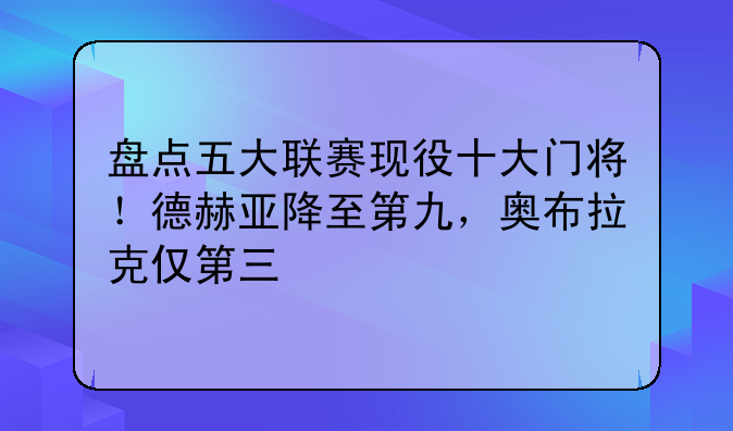 盘点五大联赛现役十大门将！德赫亚降至第九，奥布拉克仅第三