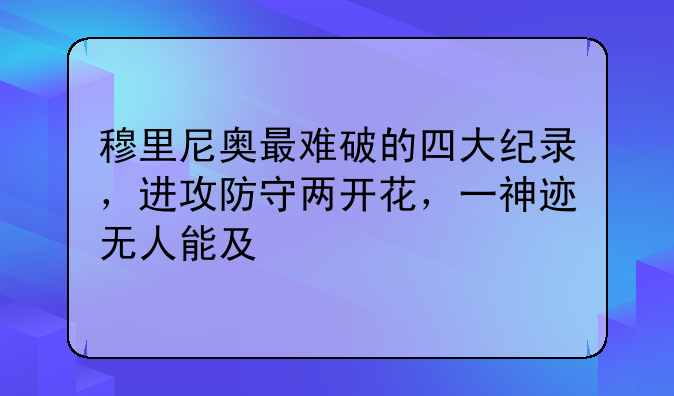 穆里尼奥最难破的四大纪录，进攻防守两开花，一神迹无人能及