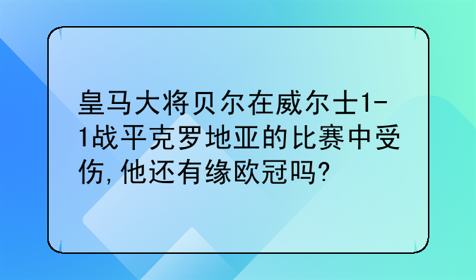 皇马大将贝尔在威尔士1-1战平克罗地亚的比赛中受伤,他还有缘欧冠吗?