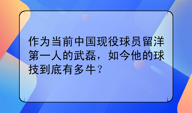 作为当前中国现役球员留洋第一人的武磊，如今他的球技到底有多牛？