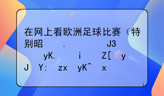 在网上看欧洲足球比赛（特别是英超和西甲）最好用哪种电视软件呢？