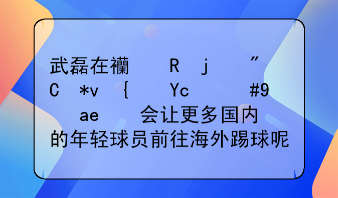 武磊在西甲的成功经历，是否会让更多国内的年轻球员前往海外踢球呢？