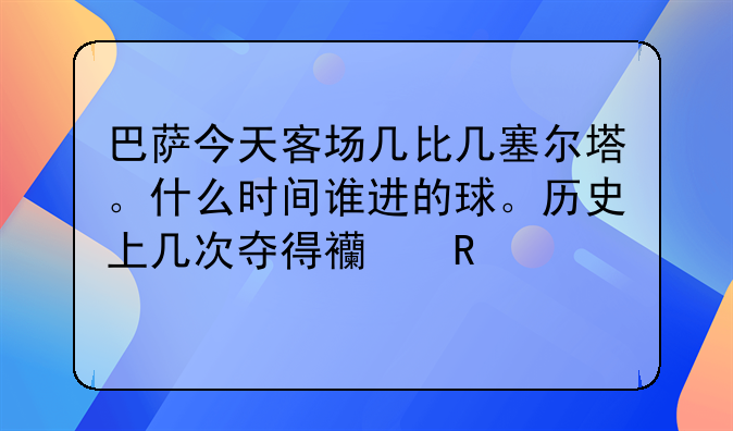 巴萨今天客场几比几塞尔塔。什么时间谁进的球。历史上几次夺得西甲冠军