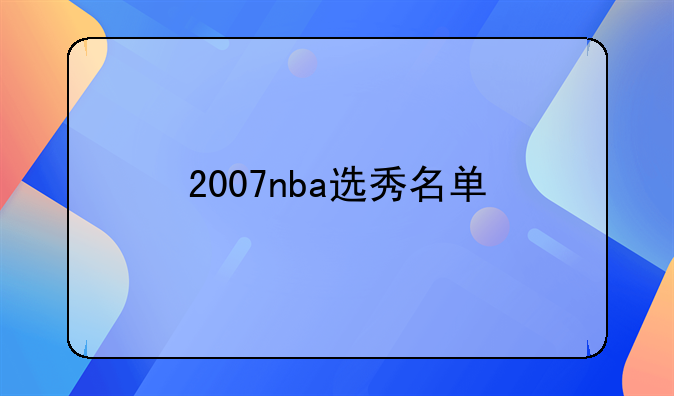 2007nba选秀名单