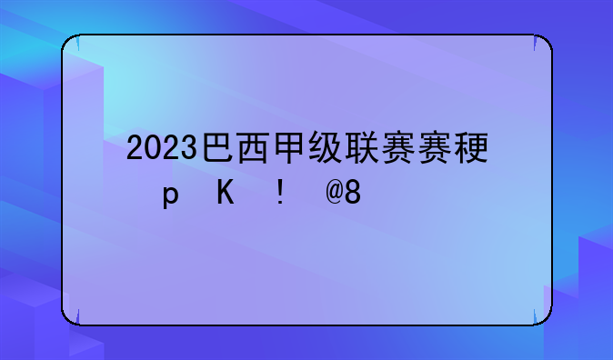 2023巴西甲级联赛赛程比分