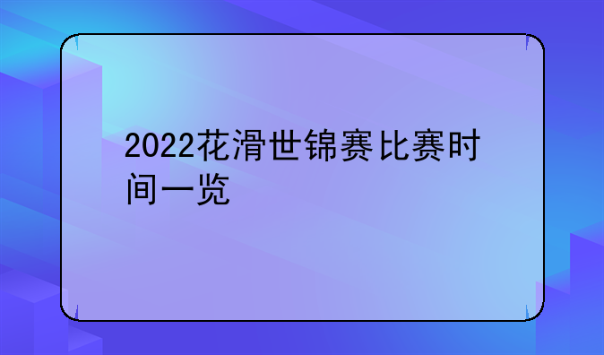 2022花滑世锦赛比赛时间一览