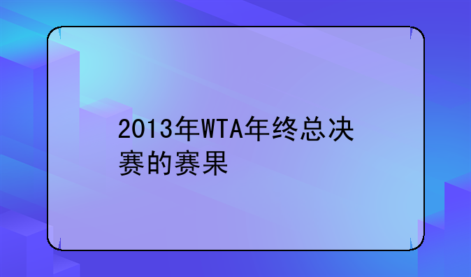 2013年WTA年终总决赛的赛果